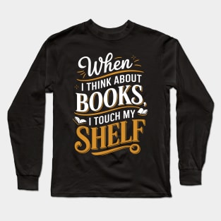 When I Think About Books I Touch My Shelf Funny Book Lover Long Sleeve T-Shirt